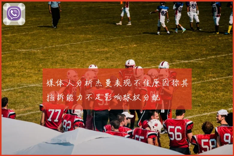 媒体人分析杰曼表现不佳原因称其挡拆能力不足影响球权分配