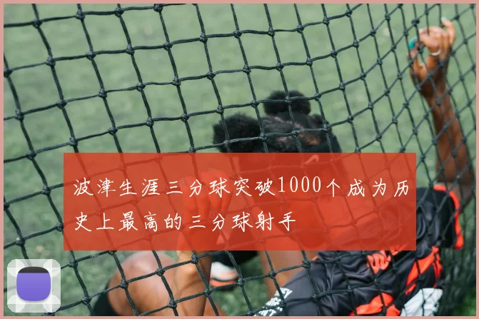 波津生涯三分球突破1000个成为历史上最高的三分球射手