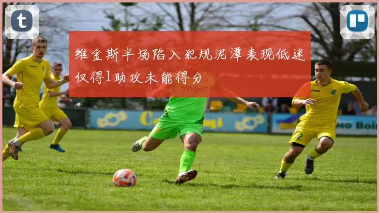 维金斯半场陷入犯规泥潭表现低迷仅得1助攻未能得分
