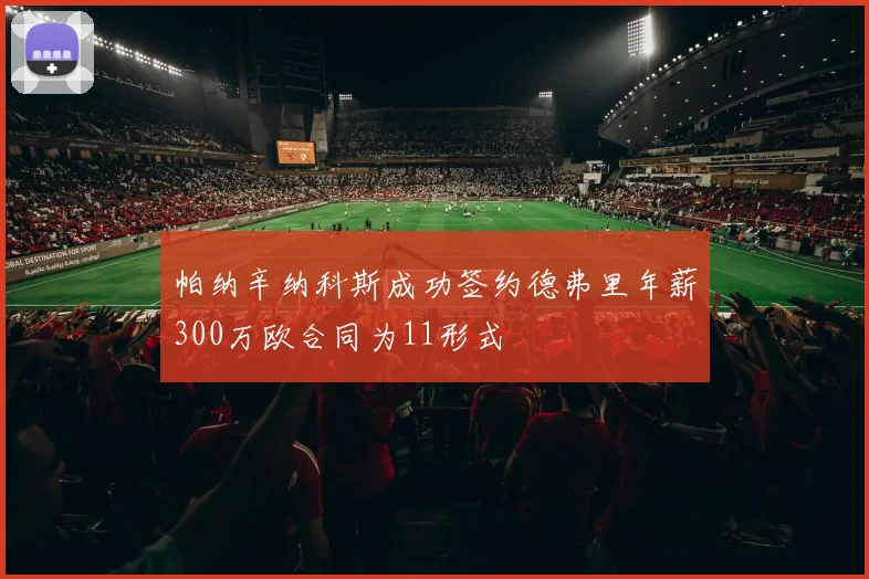 帕纳辛纳科斯成功签约德弗里年薪300万欧合同为11形式