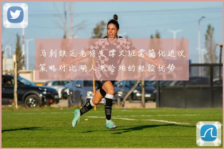 马刺缺乏老将支撑文班需简化进攻策略对比湖人老哈珀的经验优势