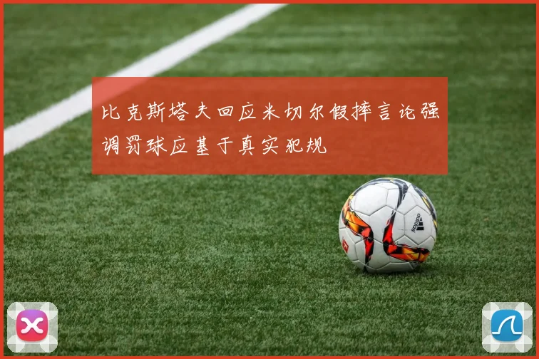 比克斯塔夫回应米切尔假摔言论强调罚球应基于真实犯规