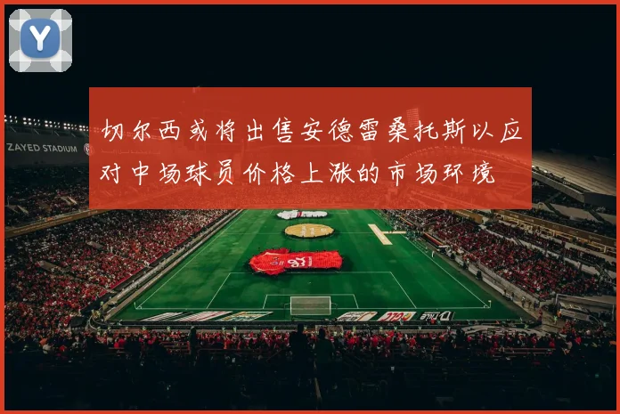 切尔西或将出售安德雷桑托斯以应对中场球员价格上涨的市场环境