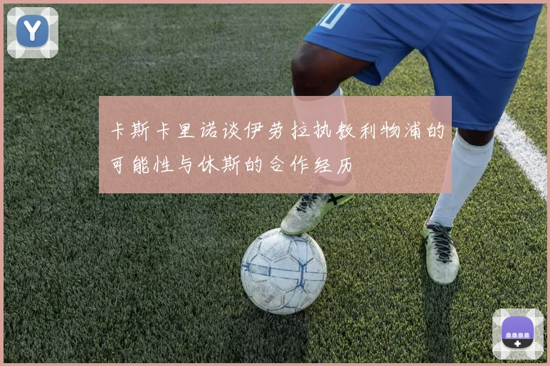 卡斯卡里诺谈伊劳拉执教利物浦的可能性与休斯的合作经历