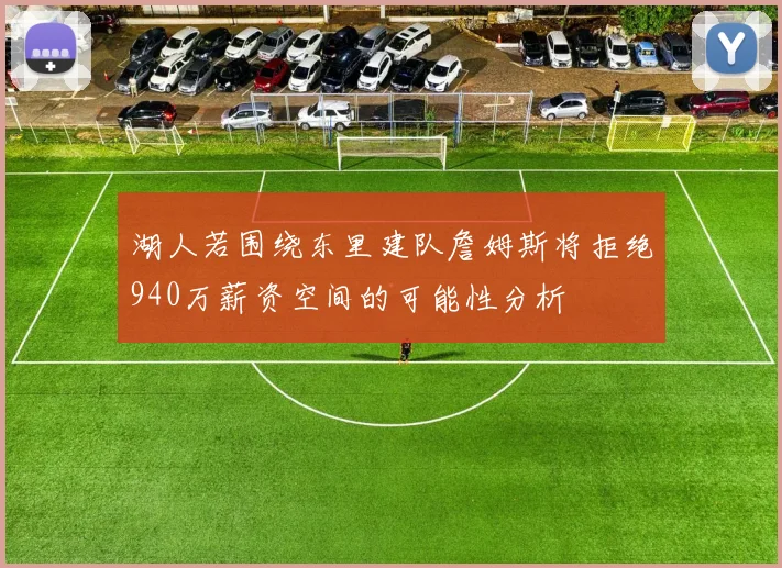 湖人若围绕东里建队詹姆斯将拒绝940万薪资空间的可能性分析