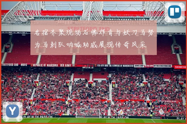名宿齐聚现场石佛邓肯与妖刀马努为马刺队呐喊助威展现传奇风采